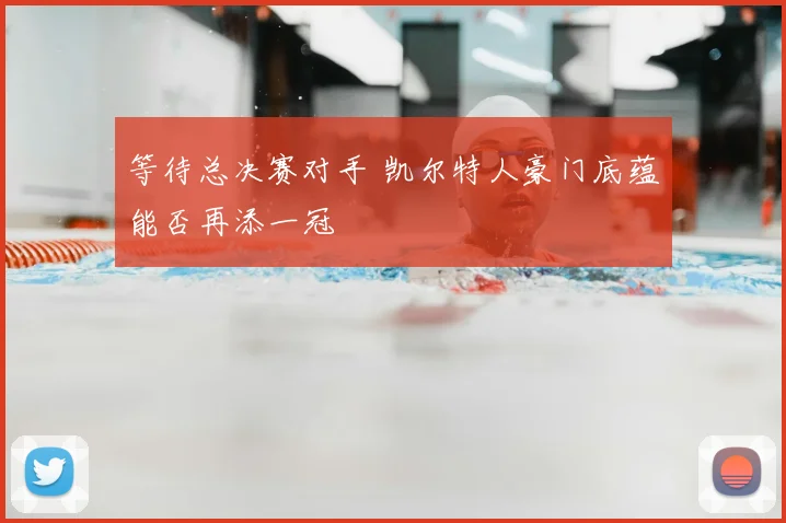 等待总决赛对手 凯尔特人豪门底蕴能否再添一冠
