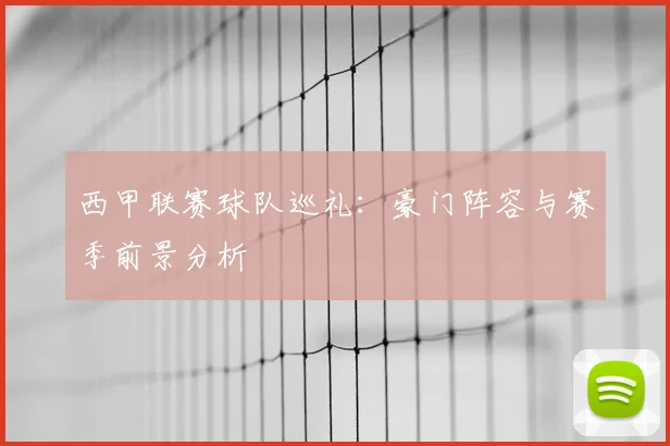 西甲联赛球队巡礼：豪门阵容与赛季前景分析