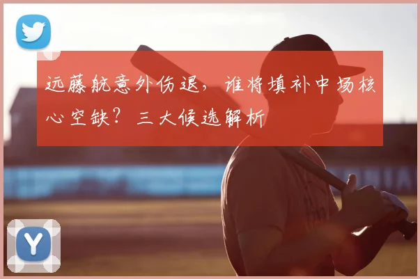 远藤航意外伤退,谁将填补中场核心空缺?三大候选解析