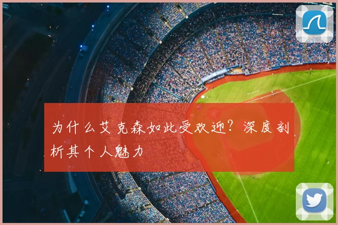 为什么艾克森如此受欢迎?深度剖析其个人魅力