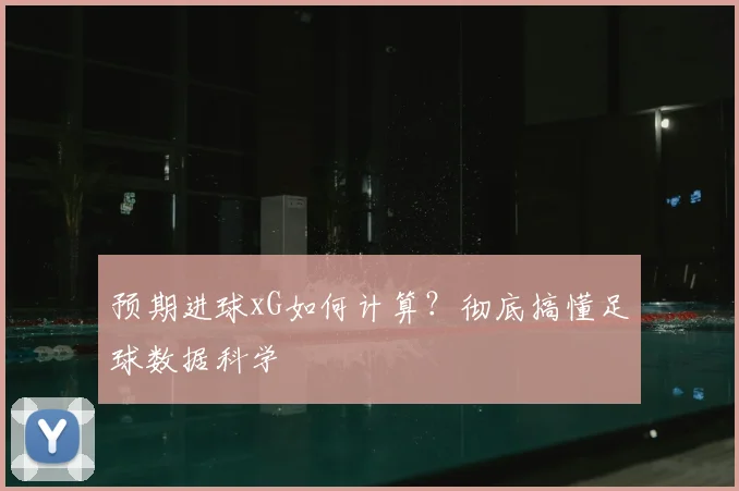 预期进球xG如何计算？彻底搞懂足球数据科学