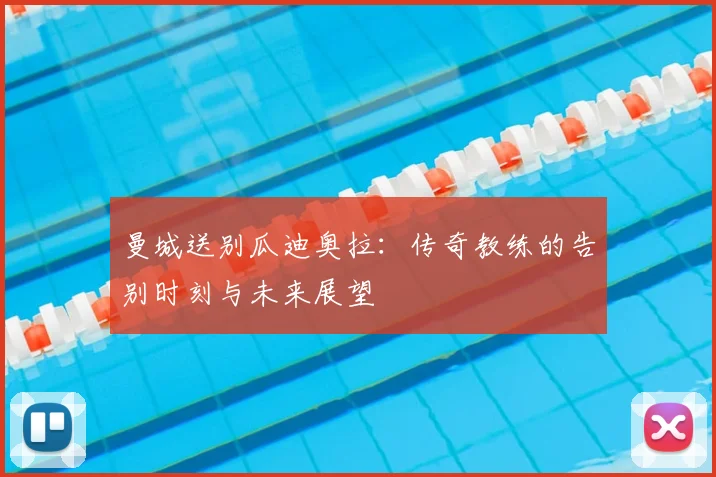 曼城送别瓜迪奥拉:传奇教练的告别时刻与未来展望