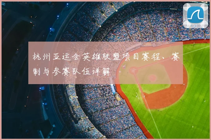 杭州亚运会英雄联盟项目赛程、赛制与参赛队伍详解