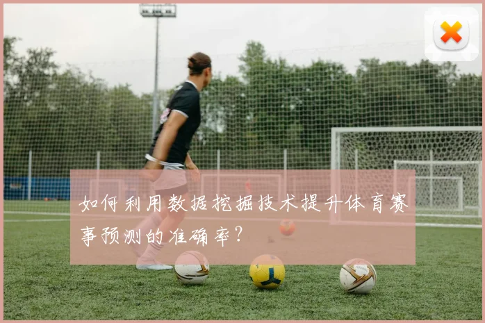 如何利用数据挖掘技术提升体育赛事预测的准确率？