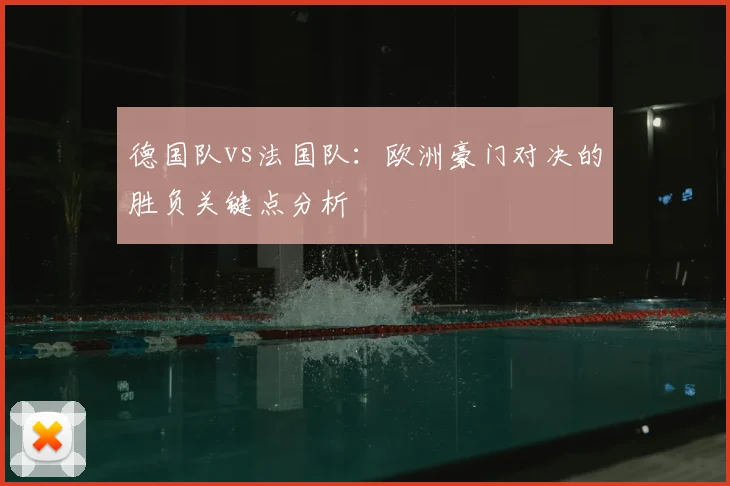 德国队vs法国队：欧洲豪门对决的胜负关键点分析